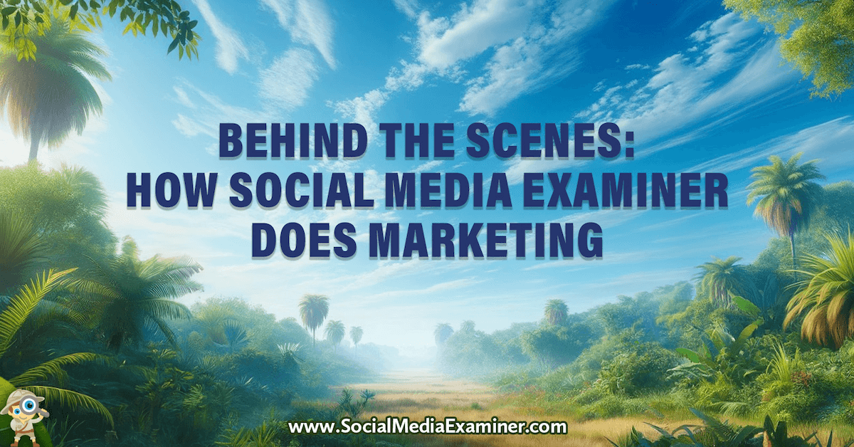 Behind the Scenes: How Social Media Examiner Does Marketing