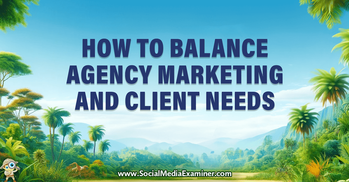 How to Balance Agency Marketing and Client Needs